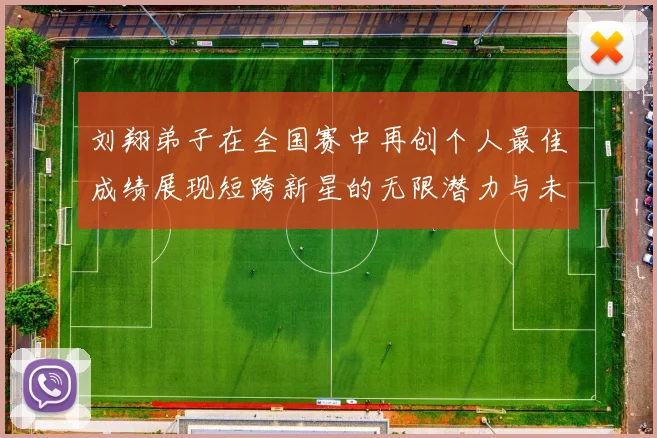 刘翔弟子在全国赛中再创个人最佳成绩展现短跨新星的无限潜力与未来希望