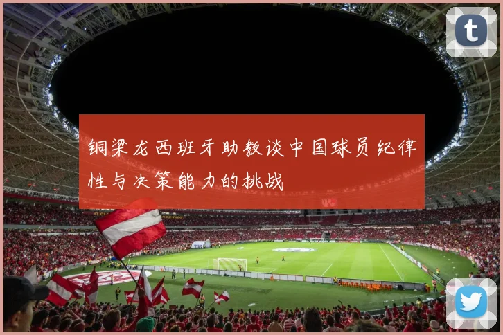 铜梁龙西班牙助教谈中国球员纪律性与决策能力的挑战