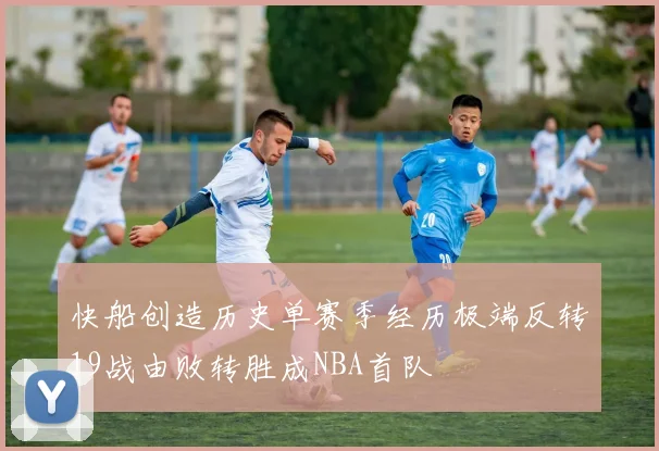 快船创造历史单赛季经历极端反转19战由败转胜成NBA首队