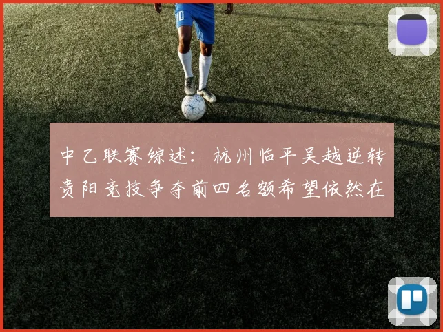 中乙联赛综述：杭州临平吴越逆转贵阳竞技争夺前四名额希望依然在继续
