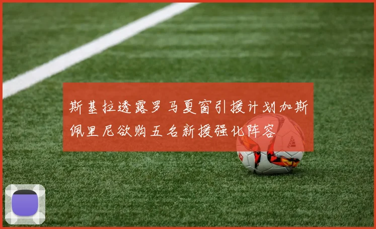 斯基拉透露罗马夏窗引援计划加斯佩里尼欲购五名新援强化阵容