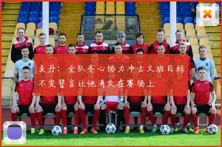 麦丹：全队齐心协力冲击文班目标不变誓言让他消失在赛场上